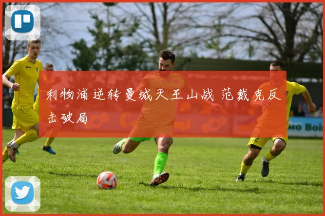 利物浦逆转曼城天王山战 范戴克反击破局