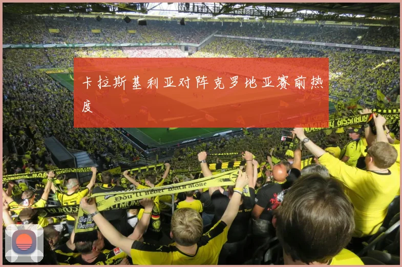 卡拉斯基利亚对阵克罗地亚赛前热度
