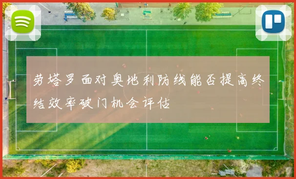 劳塔罗面对奥地利防线能否提高终结效率破门机会评估