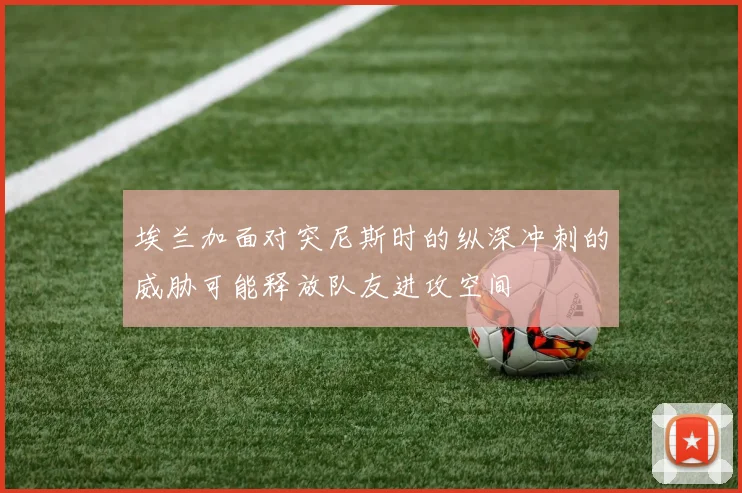 埃兰加面对突尼斯时的纵深冲刺的威胁可能释放队友进攻空间