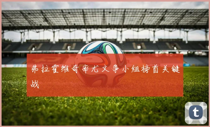 弗拉霍维奇率尤文争小组榜首关键战