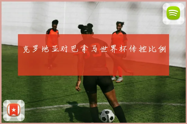克罗地亚对巴拿马世界杯传控比例