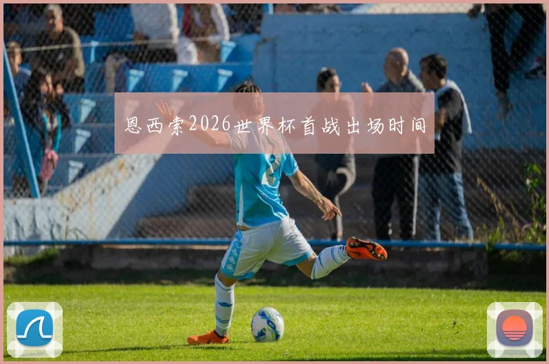 恩西索2026世界杯首战出场时间