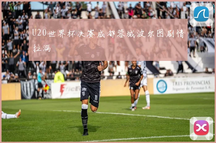 U20世界杯决赛成都蓉城波尔图剧情拉满