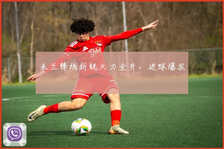 米兰锋线新锐火力全开，进球爆发