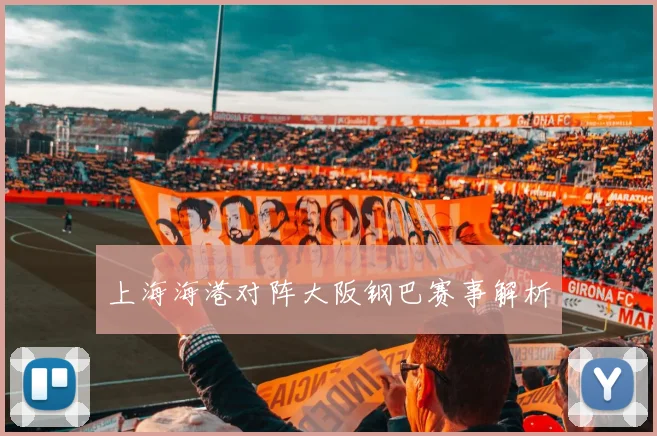 上海海港对阵大阪钢巴赛事解析