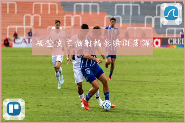 福登凌空抽射精彩瞬间集锦