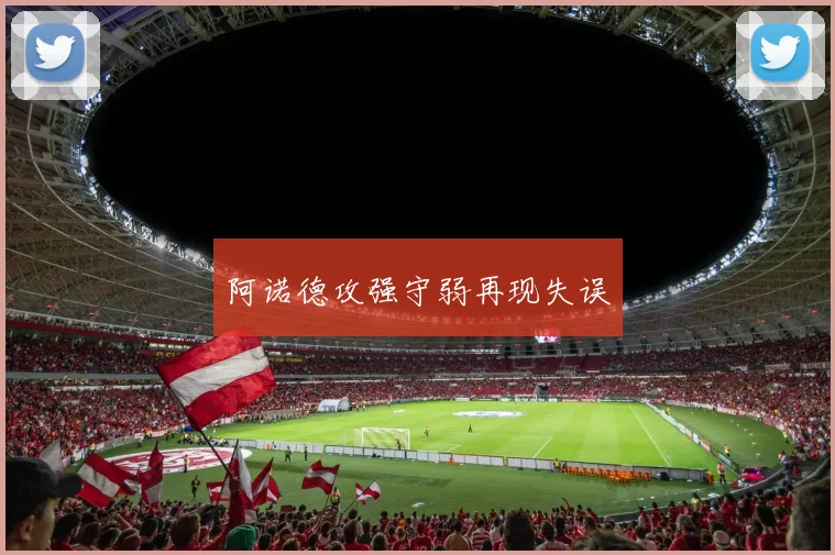 阿诺德攻强守弱再现失误