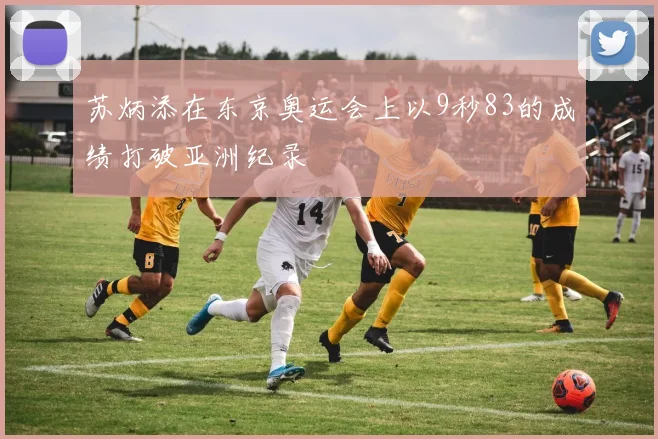 苏炳添在东京奥运会上以9秒83的成绩打破亚洲纪录