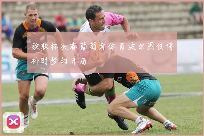 欧联杯决赛葡萄牙体育波尔图伤停补时梦幻开局