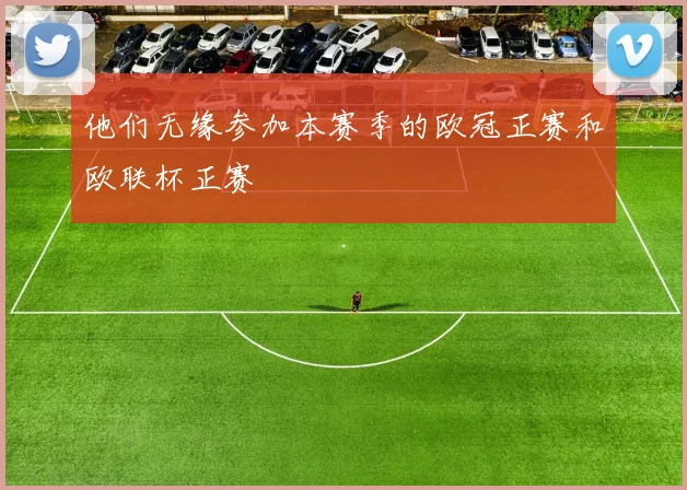 他们无缘参加本赛季的欧冠正赛和欧联杯正赛