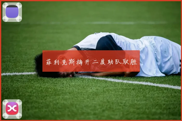 菲利克斯梅开二度助队取胜