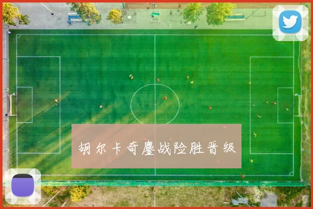 胡尔卡奇鏖战险胜晋级