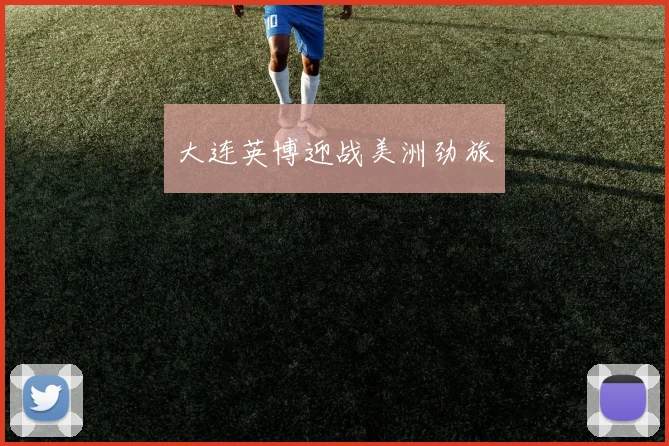 大连英博迎战美洲劲旅