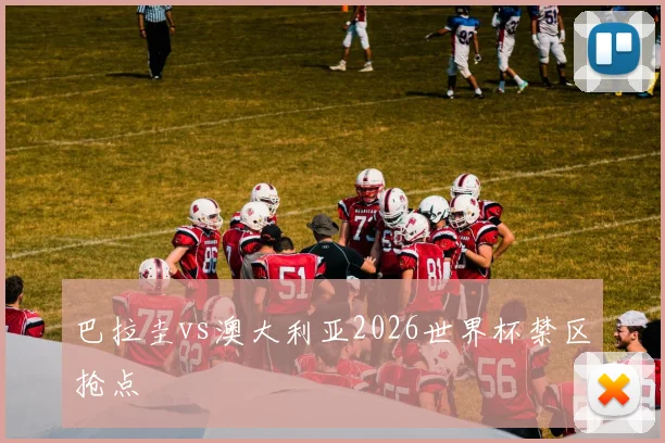 巴拉圭vs澳大利亚2026世界杯禁区抢点