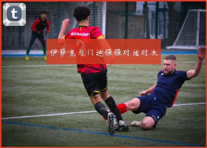 伊萨克与门迪强强对话对决