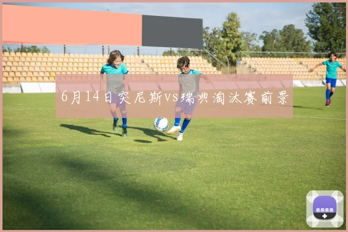 6月14日突尼斯vs瑞典淘汰赛前景
