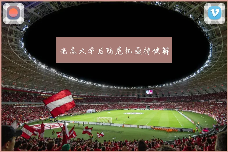 老虎大学后防危机亟待破解