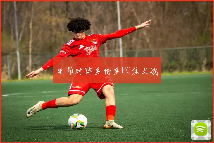 里昂对阵多伦多FC焦点战