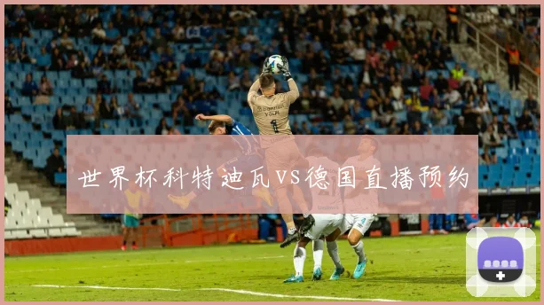 世界杯科特迪瓦vs德国直播预约