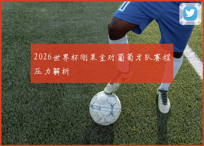 2026世界杯刚果金对葡萄牙队赛程压力解析