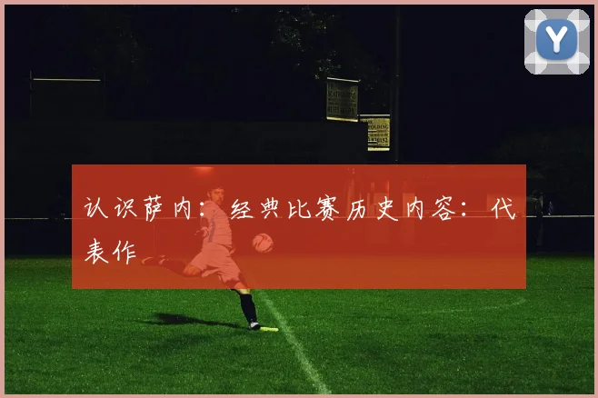 认识萨内：经典比赛历史内容：代表作