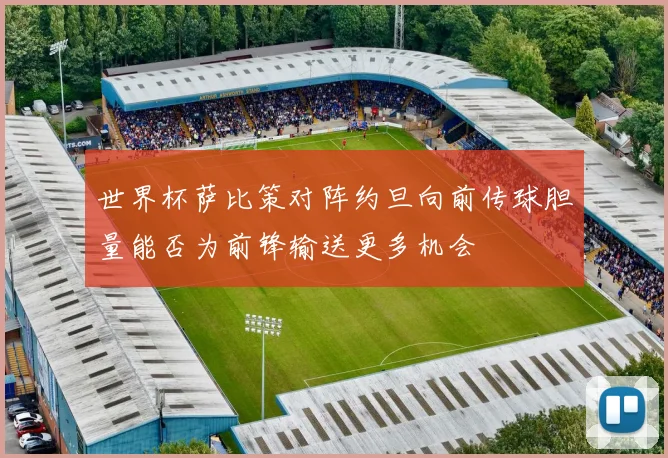 世界杯萨比策对阵约旦向前传球胆量能否为前锋输送更多机会