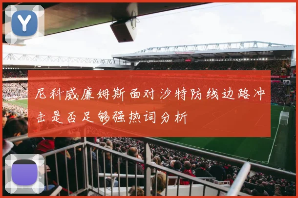 尼科威廉姆斯面对沙特防线边路冲击是否足够强热词分析
