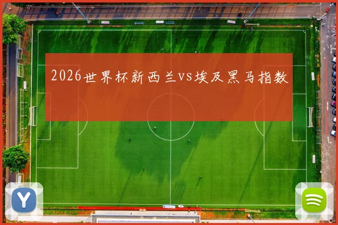 2026世界杯新西兰vs埃及黑马指数