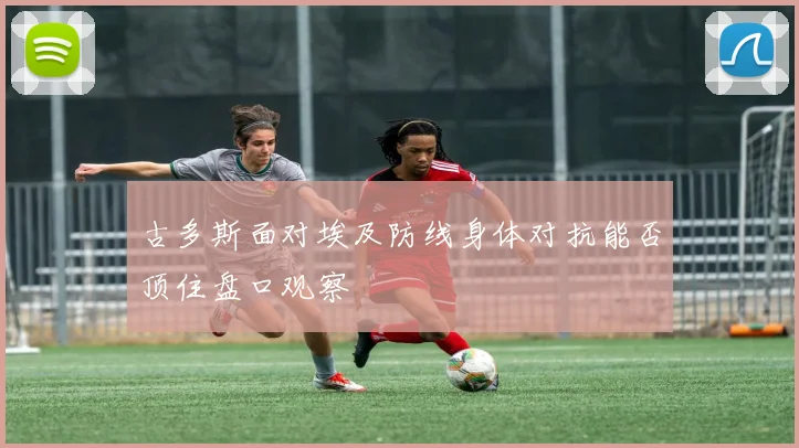 古多斯面对埃及防线身体对抗能否顶住盘口观察