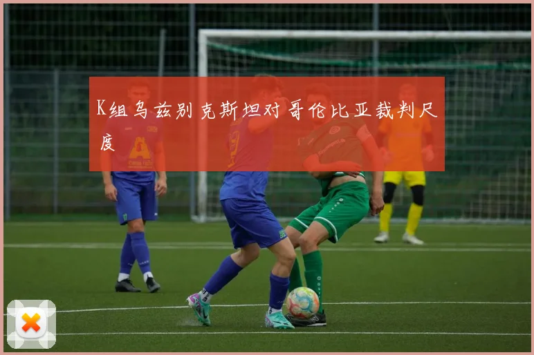 K组乌兹别克斯坦对哥伦比亚裁判尺度