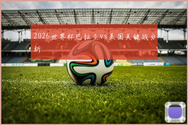 2026世界杯巴拉圭vs美国关键战分析