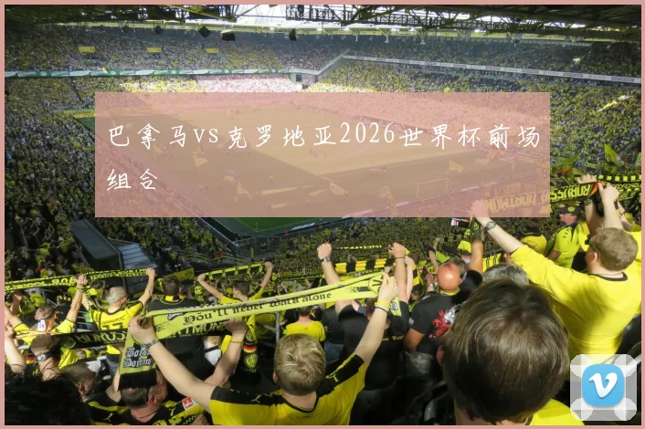 巴拿马vs克罗地亚2026世界杯前场组合