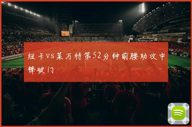 纽卡vs莱万特第52分钟前腰助攻中锋破门