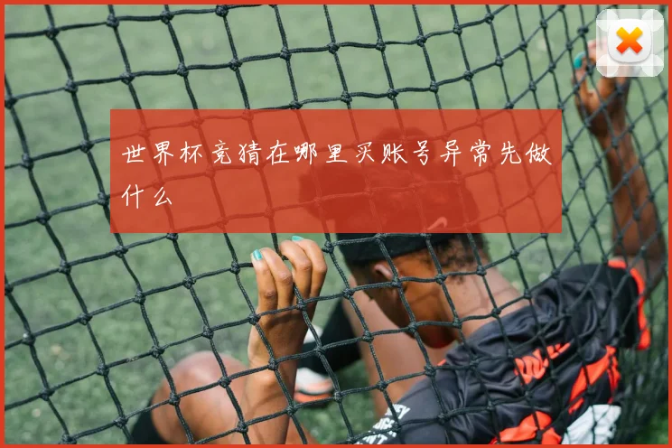 世界杯竞猜在哪里买账号异常先做什么