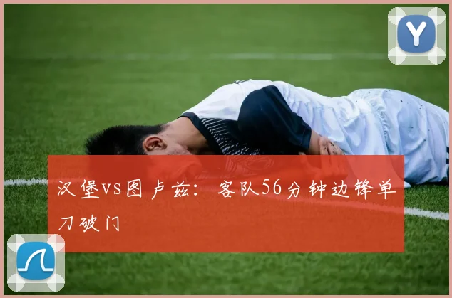 汉堡vs图卢兹:客队56分钟边锋单刀破门
