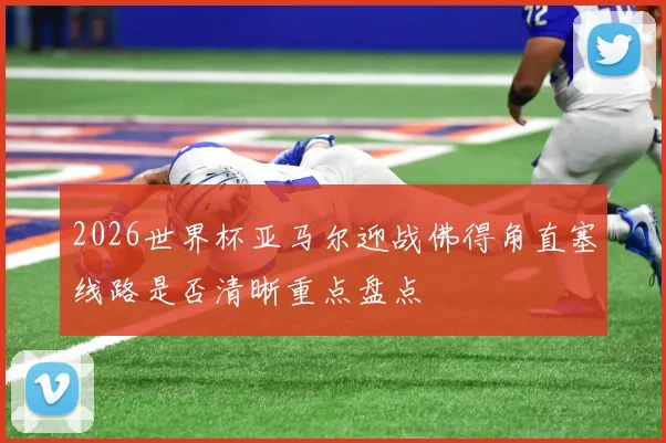 2026世界杯亚马尔迎战佛得角直塞线路是否清晰重点盘点