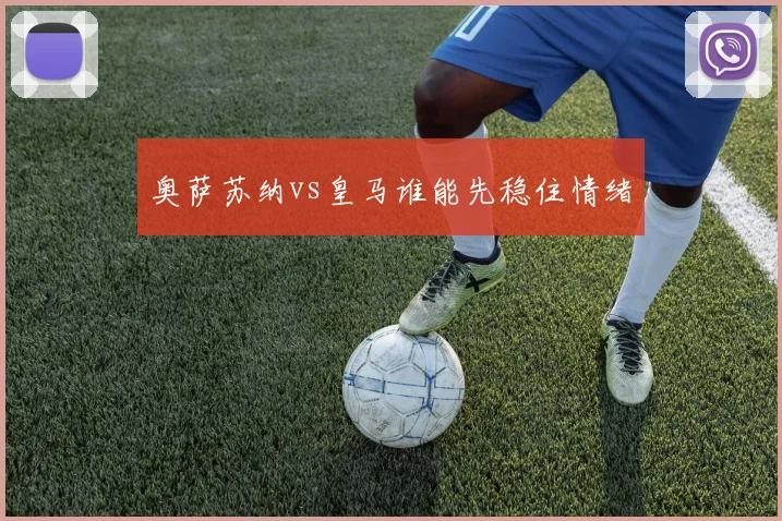 奥萨苏纳vs皇马谁能先稳住情绪