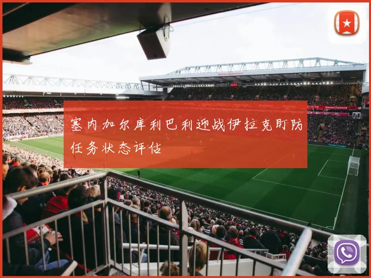 塞内加尔库利巴利迎战伊拉克盯防任务状态评估