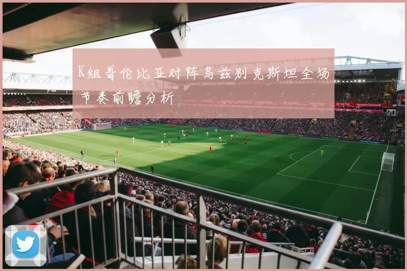 K组哥伦比亚对阵乌兹别克斯坦全场节奏前瞻分析